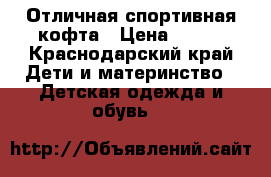 Отличная спортивная кофта › Цена ­ 130 - Краснодарский край Дети и материнство » Детская одежда и обувь   